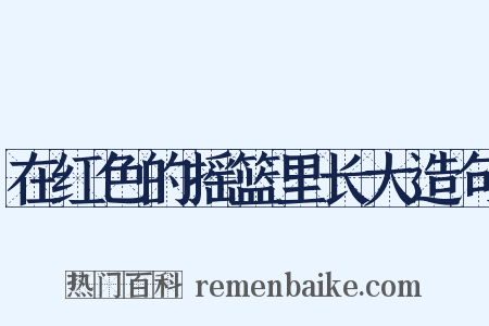 在红色的摇篮里长大造句是什么意思的图片
